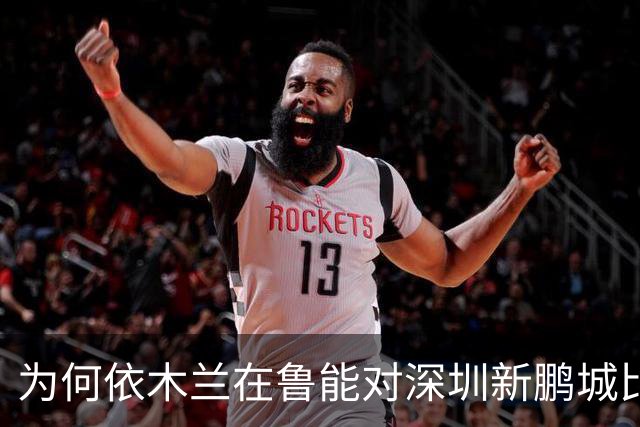 为何依木兰在鲁能对深圳新鹏城比赛中未出场，球迷意外