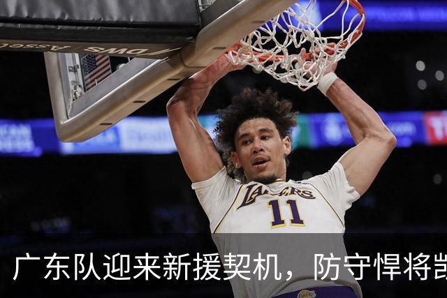 广东队迎来新援契机，防守悍将凯利或将加盟