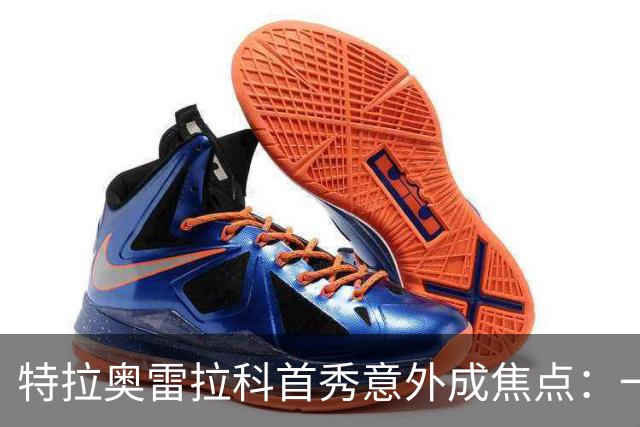 特拉奥雷拉科首秀意外成焦点：一粒惊人乌龙球引发热议