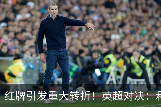 红牌引发重大转折！英超对决：利物浦主场惨遭曼城3-0逆袭