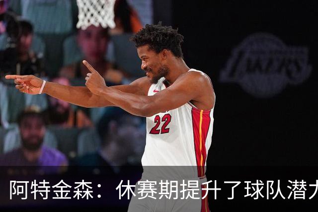 阿特金森：休赛期提升了球队潜力 决心挑战更高目标